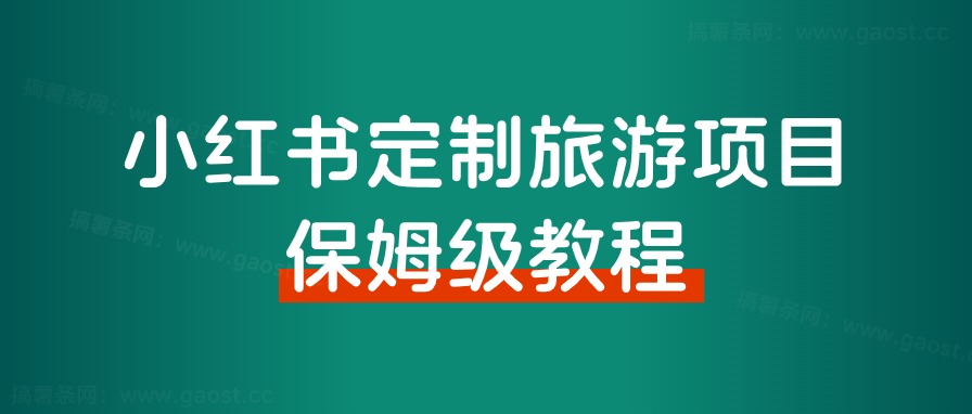 小红书高客单定制游从0到1怎么做？八千字保姆级教程分享给大家！-路子网