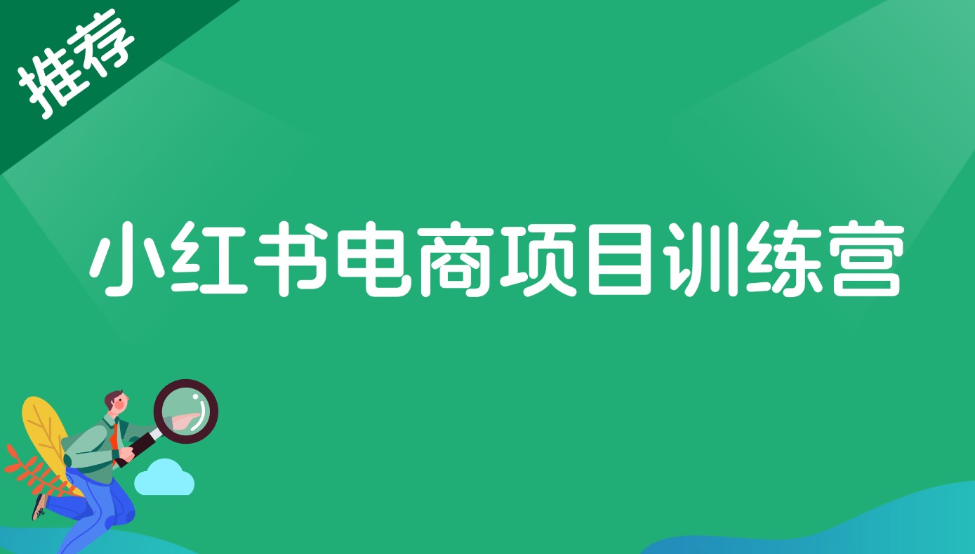 【2024.10.8更新】小红书电商项目训练营：从选品到出单 全套项目课程+实操经历复盘-路子网