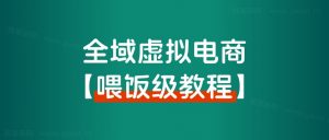 【喂饭级教程】全域虚拟电商实操手册,年赚百万项目背后的秘密!-路子网