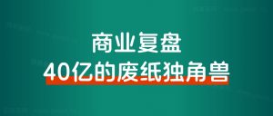 商业复盘|40亿的废纸独角兽和我有什么关系?-路子网