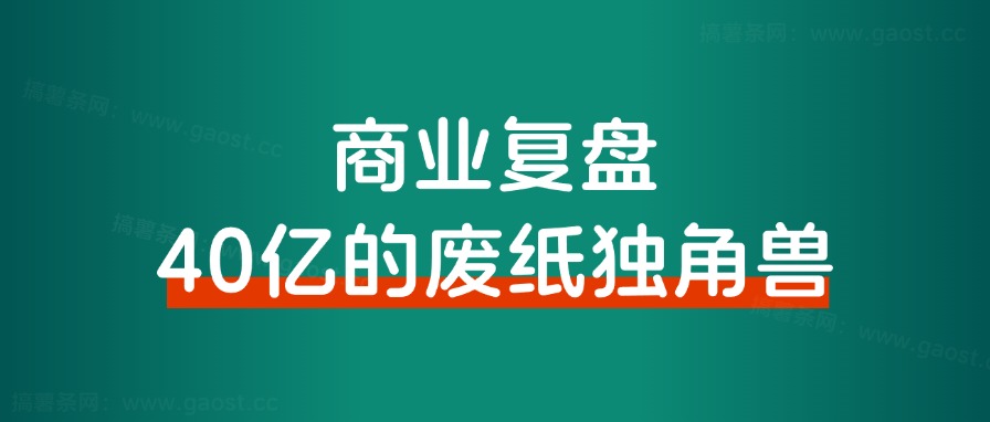 商业复盘｜40亿的废纸独角兽和我有什么关系？-路子网