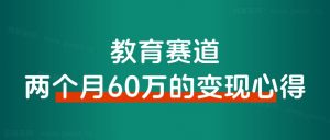 ALL in 教育赛道变现,两个月搞了60万的变现心得!-路子网