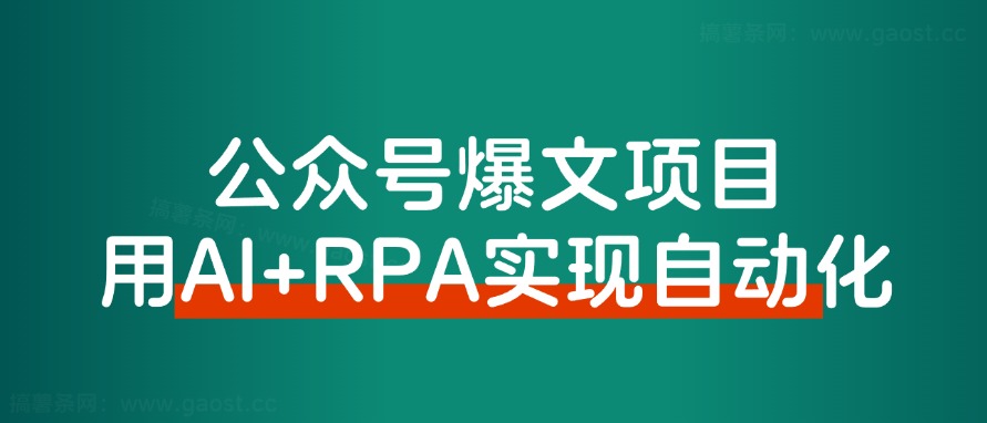 【保姆级教程】借助AI+RPA，打造公众号爆文完全自动化工具!-路子网