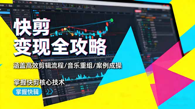 快剪变现全攻略：涵盖高效剪辑流程/音乐重组/案例实操，掌握快剪核心技术-路子网