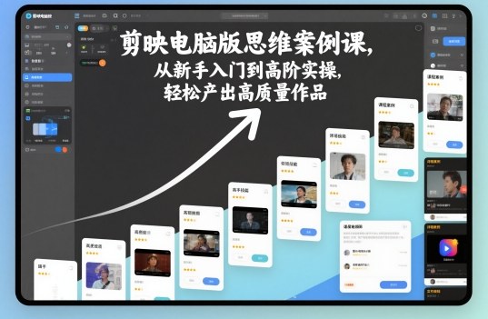 剪映电脑版思维案例课，从新手入门到高阶实操，轻松产出高质量作品-路子网