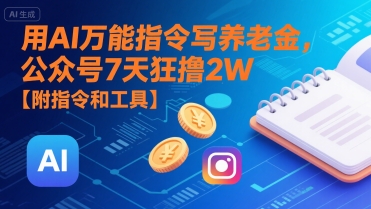 用AI万能指令写养老金，公众号7天狂撸2W【附指令和工具】-路子网