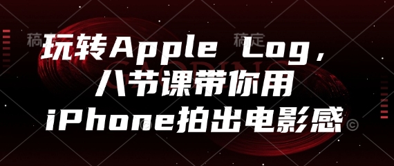玩转Apple Log，八节课带你用iPhone拍出电影感-路子网