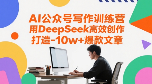 AI公众号写作训练营，用DeepSeek高效创作，打造10w+爆款文章-路子网