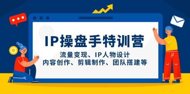 IP流量操盘手线上训练营，流量变现、IP人物设计、内容创作、剪辑、团队搭建等(更新)-路子网