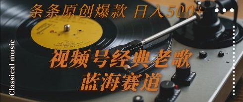 视频号经典老歌，蓝海赛道，日入5张+ 条条原创爆款【揭秘】-路子网
