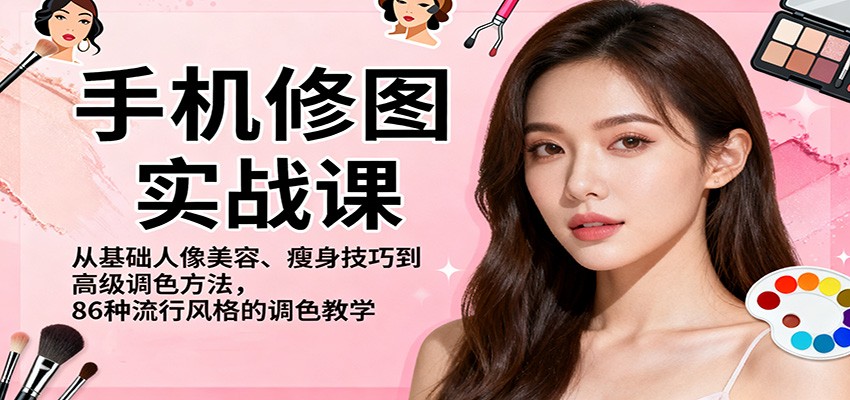 手机修图实战课，从基础人像美容、瘦身技巧到高级调色方法，86种流行风格的调色教学-路子网
