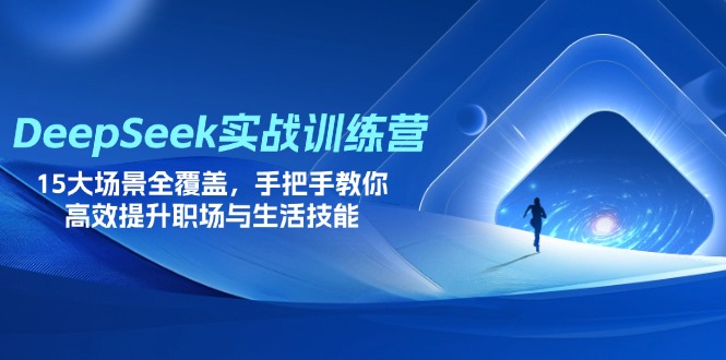DeepSeek实战训练营，15大场景全覆盖，手把手教你高效提升职场与生活技能-路子网