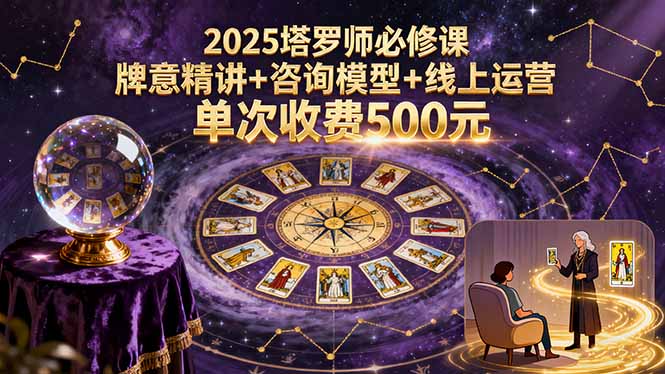 2025塔罗师必修课，牌意精讲+咨询模型+线上运营，单次收费500元-路子网