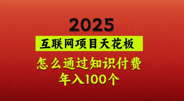 2025项目天花板，普通怎么通过知识付费翻身，年入百个【揭秘】-路子网