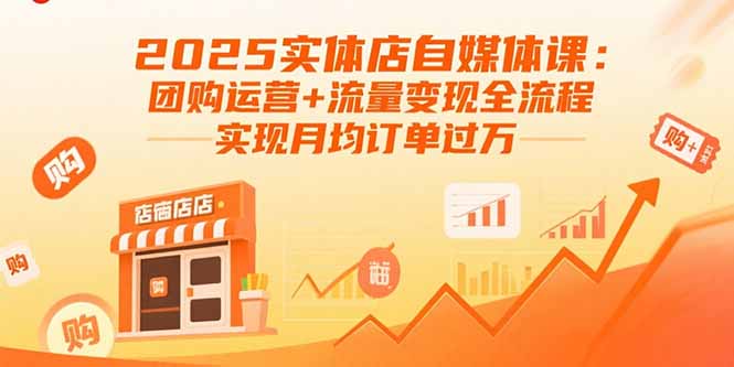 2025实体店自媒体课：团购运营+流量变现全流程，实现月均订单过万-路子网