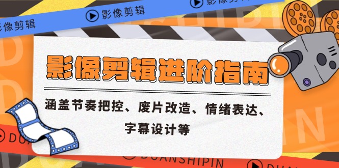 影像剪辑进阶指南，涵盖节奏把控、废片改造、情绪表达、字幕设计等-路子网
