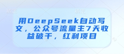 用DeepSeek自动写文，公众号流量主7天收益破千，红利项目-路子网