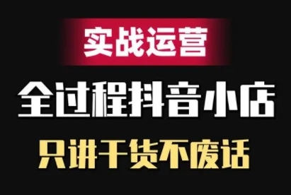 抖音小店精细化实战运营，只讲干货不废话-路子网