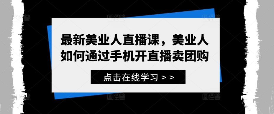 最新美业人直播课，美业人如何通过手机开直播卖团购-路子网