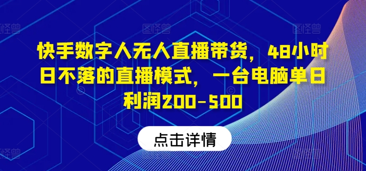 快手数字人无人直播带货，48小时日不落的直播模式，一台电脑单日利润200-500(0827更新)-搞薯条网-路子网