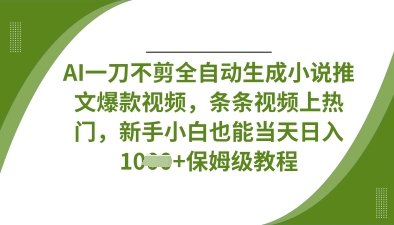 AI一刀不剪全自动生成小说推文爆款视频，条条视频上热门，新手小白也能当天日入数张-路子网