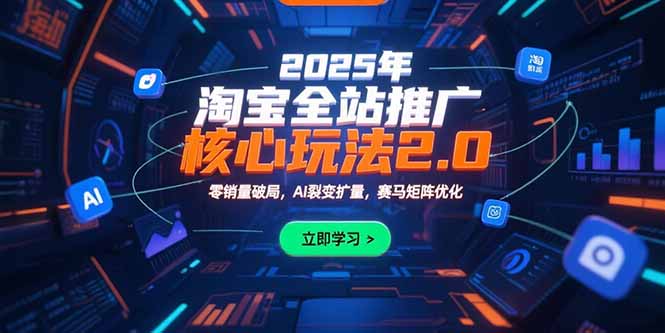 2025年淘宝全站推广核心玩法2.0：零销量破局，AI裂变扩量，赛马矩阵优化-路子网
