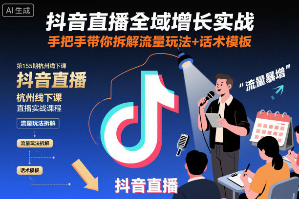 抖音直播全域增长实战第155期杭州线下课，手把手带你拆解流量玩法+话术模板-路子网