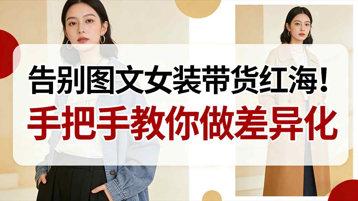 告别图文女装带货红海！手把手教你做差异化，新手也能弯道超车-路子网