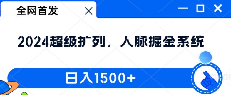 全网首发：2024超级扩列，人脉掘金系统，日入1.5k【揭秘】-路子网