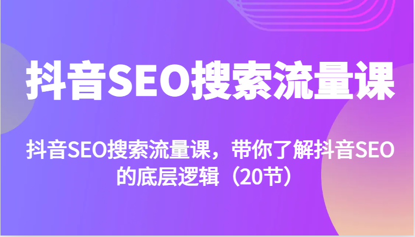 抖音SEO搜索流量课，带你了解抖音SEO的底层逻辑(20节)-路子网