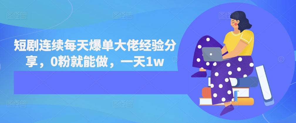 短剧连续每天爆单大佬经验分享，0粉就能做，一天1w-路子网
