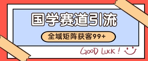 国学赛道精准拓客，自热矩阵日引99+ 获客SOP【揭秘】-路子网