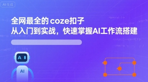 全网最全的coze扣子从入门到实战，快速掌握AI工作流搭建-路子网
