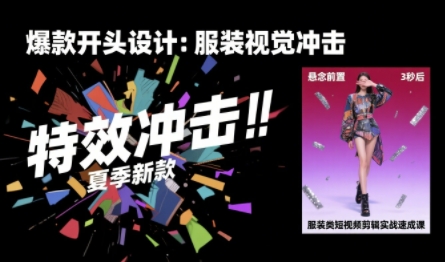服装类短视频剪辑实战速成课，30天掌握算法适配剪辑术，完播率提升25%-路子网