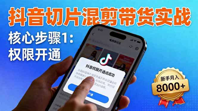 抖音切片混剪带货实战：权限开通、商品挂车、混剪手法，新手月入8000+-路子网
