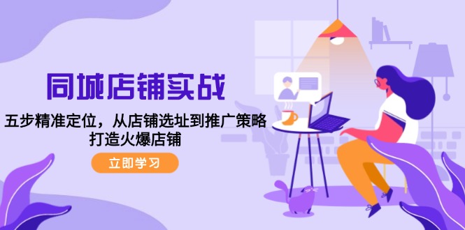 同城店铺实战：五步精准定位，从店铺选址到推广策略，打造火爆店铺-路子网