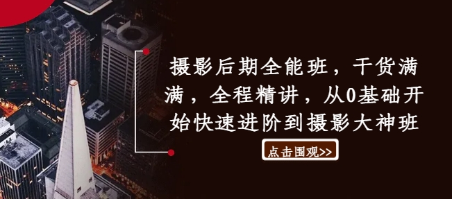 摄影后期全能班，干货满满，全程精讲，从0基础开始快速进阶到摄影大神班-路子网