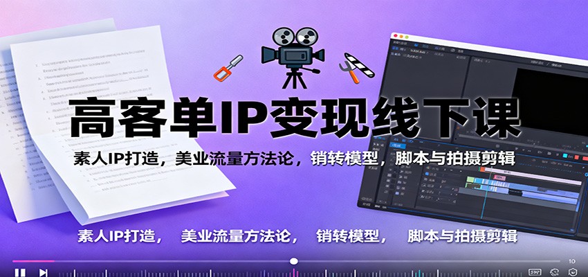 高客单IP变现线下大课：素人IP打造，美业流量方法论，销转模型，脚本与拍摄剪辑-路子网