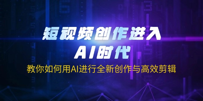 短视频创作进入AI时代，教你如何用AI进行全新创作与高效剪辑-路子网