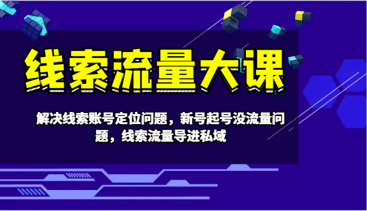线索流量大课-解决线索账号定位问题，新号起号没流量问题，线索流量导进私域-路子网