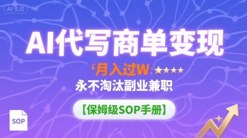 AI代写商单变现，月入过W，永不淘汰副业兼职【保姆级SOP手册】-路子网
