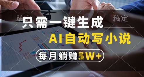 只需一键生成，AI全自动写小说，可一键生成120w字，每月躺着收益过1w+【揭秘】-路子网