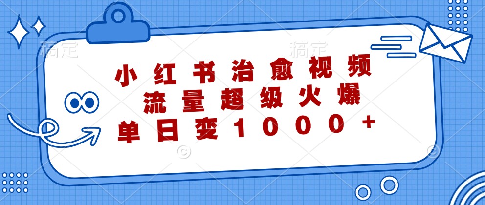 小红书治愈视频，流量超级火爆，单日变现1000+-路子网
