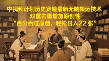 中视频计划历史赛道最新无脑搬运技术，双重去重增加原创性，百分百过原创，轻松日入2张-路子网
