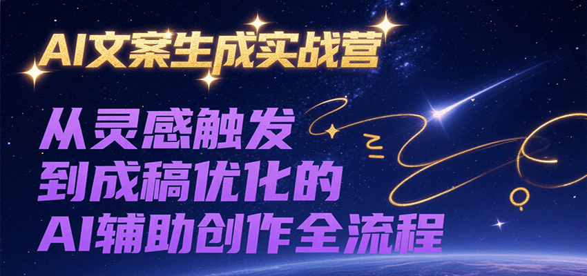 AI文案生成实战营，从灵感触发到成稿优化的AI辅助创作全流程-路子网