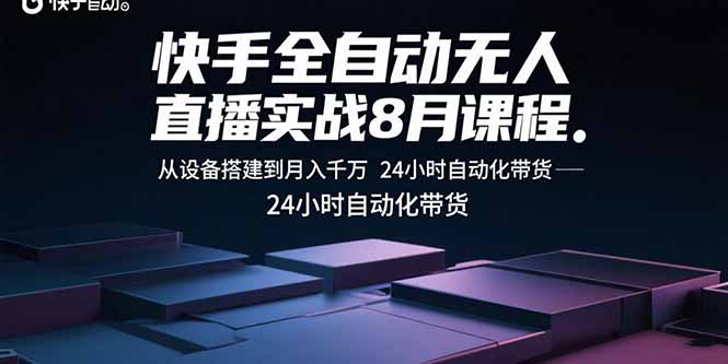快手全自动无人直播实战8月课程：从设备搭建到月入千万 24小时自动化带货-路子网