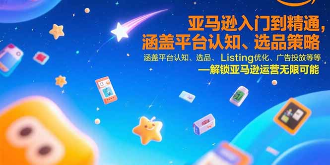 亚马逊入门到精通，涵盖平台认知、选品策略、Listing优化、广告投放/等等-路子网