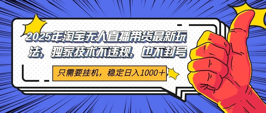 2025年淘宝无人直播带货 独家核心技术，不违规不封号，当天开播见收益1000+-路子网