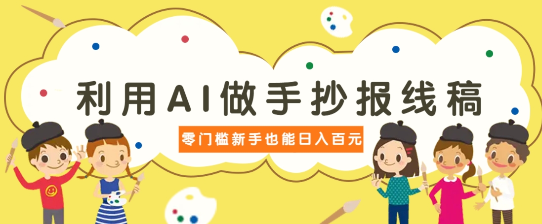利用AI做手抄报线稿，需求大复购高，零成本新手也能轻松日赚百元-路子网