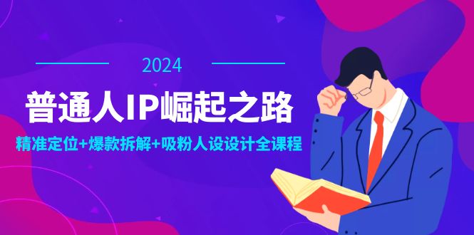 普通人IP崛起之路：打造个人品牌，精准定位+爆款拆解+吸粉人设设计全课程-路子网